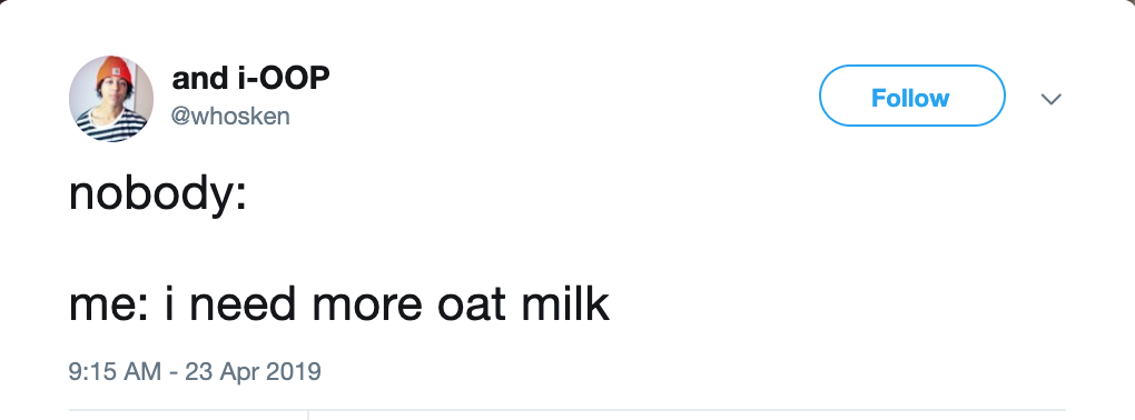 Tweet:
Nobody: 
Me: i need more oat milk
